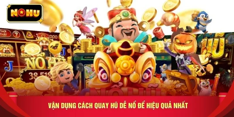 Vận dụng cách quay hũ dễ nổ để hiệu quả nhất